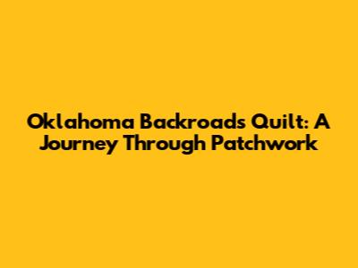 Oklahoma Backroads Quilt: A Journey Through Patchwork