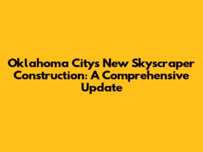 Oklahoma City's New Skyscraper Construction: A Comprehensive Update