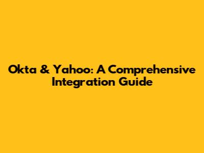 Okta & Yahoo: A Comprehensive Integration Guide