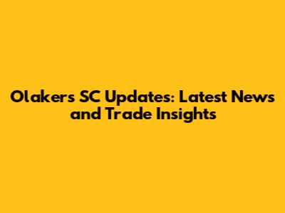 Olakers SC Updates: Latest News and Trade Insights