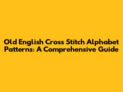Old English Cross Stitch Alphabet Patterns: A Comprehensive Guide