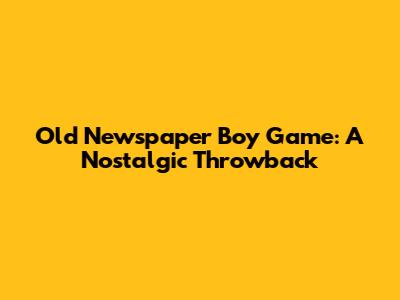 Old Newspaper Boy Game: A Nostalgic Throwback