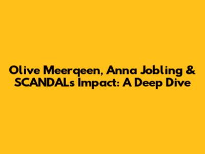 Olive Meerqeen, Anna Jobling & SCANDAL's Impact: A Deep Dive