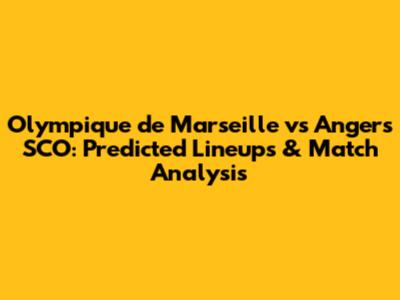 Olympique de Marseille vs Angers SCO: Predicted Lineups & Match Analysis