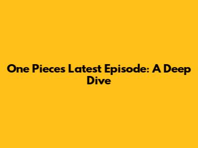 One Piece's Latest Episode: A Deep Dive