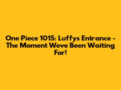 One Piece 1015: Luffy's Entrance - The Moment We've Been Waiting For!