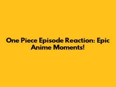 One Piece Episode Reaction: Epic Anime Moments!