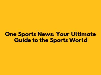 One Sports News: Your Ultimate Guide to the Sports World