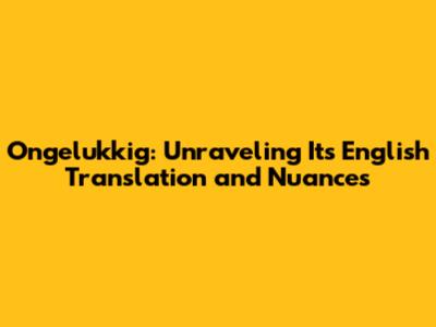 Ongelukkig: Unraveling Its English Translation and Nuances