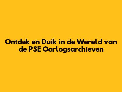 Ontdek en Duik in de Wereld van de PSE Oorlogsarchieven
