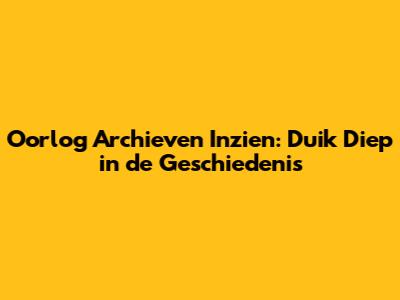 Oorlog Archieven Inzien: Duik Diep in de Geschiedenis