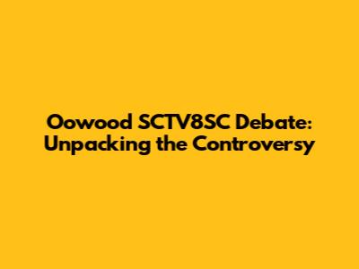 Oowood SCTV8SC Debate: Unpacking the Controversy
