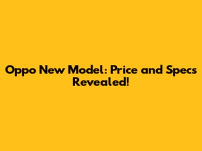 Oppo New Model: Price and Specs Revealed!