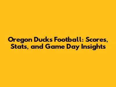 Oregon Ducks Football: Scores, Stats, and Game Day Insights
