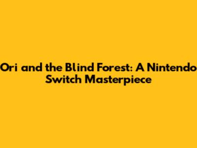 Ori and the Blind Forest: A Nintendo Switch Masterpiece