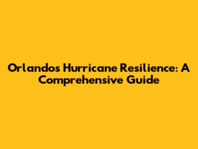 Orlando's Hurricane Resilience: A Comprehensive Guide