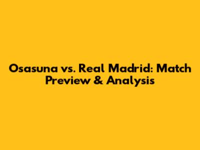 Osasuna vs. Real Madrid: Match Preview & Analysis