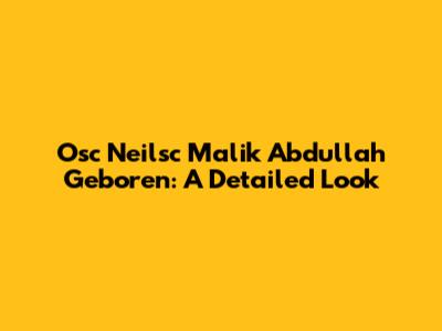 Osc Neilsc Malik Abdullah Geboren: A Detailed Look