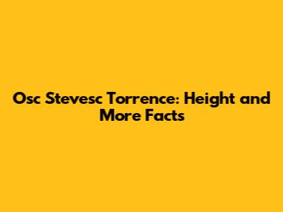 Osc Stevesc Torrence: Height and More Facts