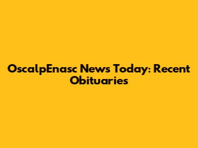 OscalpEnasc News Today: Recent Obituaries