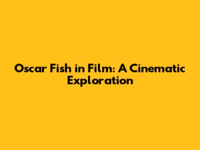 Oscar Fish in Film: A Cinematic Exploration