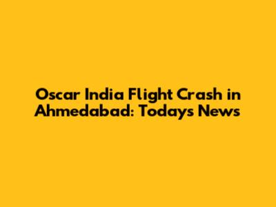 Oscar India Flight Crash in Ahmedabad: Today's News