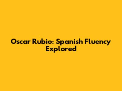 Oscar Rubio: Spanish Fluency Explored
