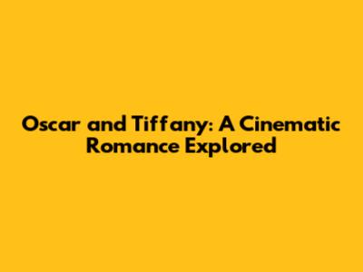 Oscar and Tiffany: A Cinematic Romance Explored