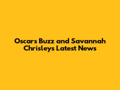 Oscars Buzz and Savannah Chrisley's Latest News