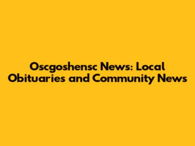 Oscgoshensc News: Local Obituaries and Community News