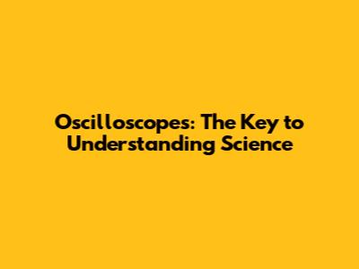 Oscilloscopes: The Key to Understanding Science