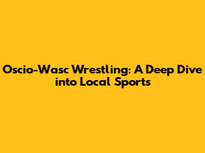 Oscio-Wasc Wrestling: A Deep Dive into Local Sports