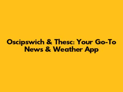 Oscipswich & Thesc: Your Go-To News & Weather App