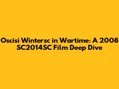 Oscisi Wintersc in Wartime: A 2008 SC2014SC Film Deep Dive