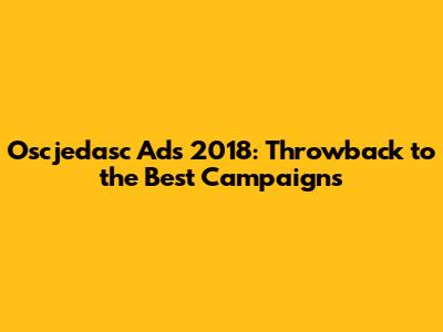 Oscjedasc Ads 2018: Throwback to the Best Campaigns