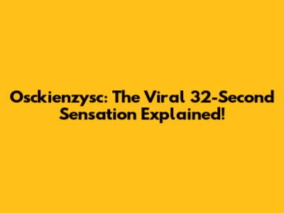Osckienzysc: The Viral 32-Second Sensation Explained!
