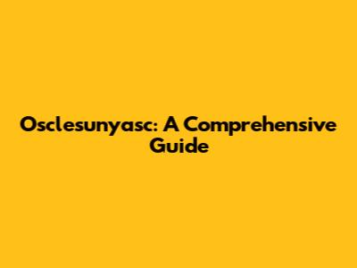 Osclesunyasc: A Comprehensive Guide