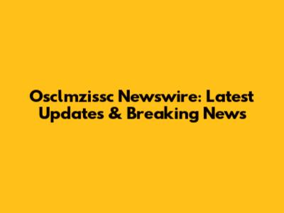 Osclmzissc Newswire: Latest Updates & Breaking News