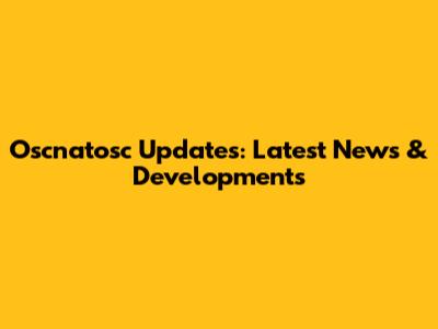 Oscnatosc Updates: Latest News & Developments