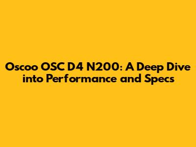 Oscoo OSC D4 N200: A Deep Dive into Performance and Specs