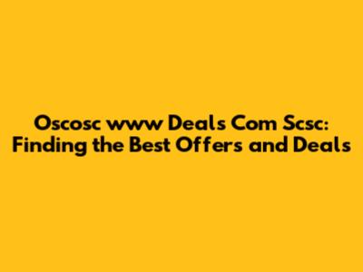 Oscosc www Deals Com Scsc: Finding the Best Offers and Deals