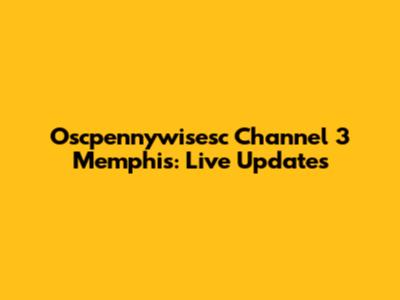 Oscpennywisesc Channel 3 Memphis: Live Updates