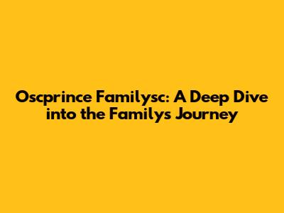 Oscprince Familysc: A Deep Dive into the Family's Journey