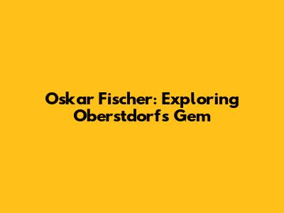 Oskar Fischer: Exploring Oberstdorf's Gem