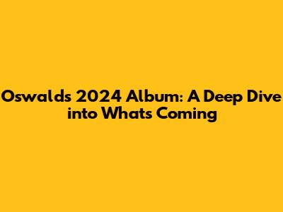 Oswald's 2024 Album: A Deep Dive into What's Coming