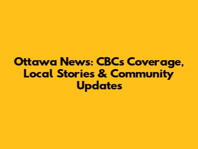 Ottawa News: CBC's Coverage, Local Stories & Community Updates