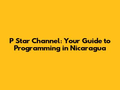 P*Star Channel: Your Guide to Programming in Nicaragua