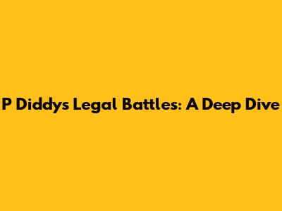 P Diddy's Legal Battles: A Deep Dive
