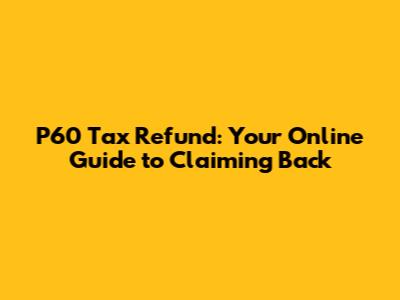 P60 Tax Refund: Your Online Guide to Claiming Back