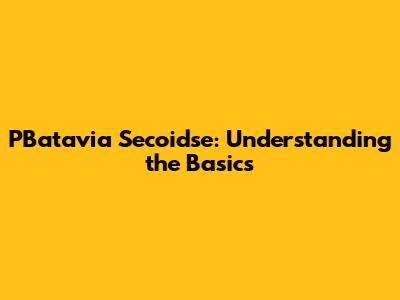 PBatavia Secoidse: Understanding the Basics